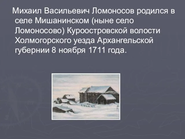 Михаил Васильевич Ломоносов родился в селе Мишанинском (ныне село Ломоносово) Куроостровской волости