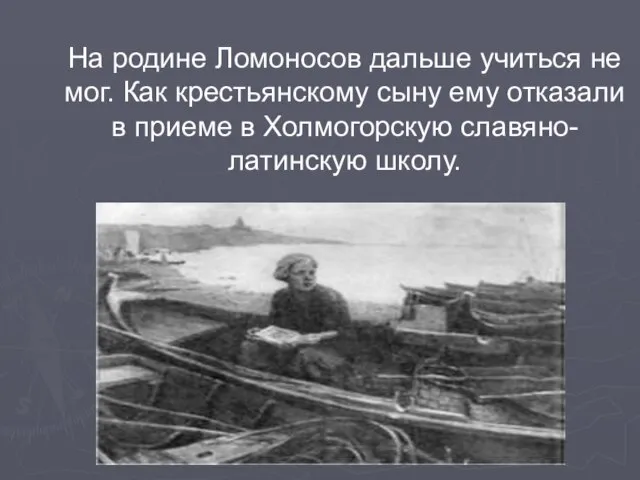 На родине Ломоносов дальше учиться не мог. Как крестьянскому сыну ему отказали