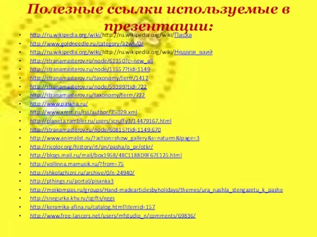 Полезные ссылки используемые в презентации: http://ru.wikipedia.org/wiki/http://ru.wikipedia.org/wiki/Пасха http://www.goldneedle.ru/category/a2wh/0/ http://ru.wikipedia.org/wiki/http://ru.wikipedia.org/wiki/Неделя_ваий http://stranamasterov.ru/node/61350?c=new_all http://stranamasterov.ru/node/11557?tid=1149 http://stranamasterov.ru/taxonomy/term/1412 http://stranamasterov.ru/node/59399?tid=722