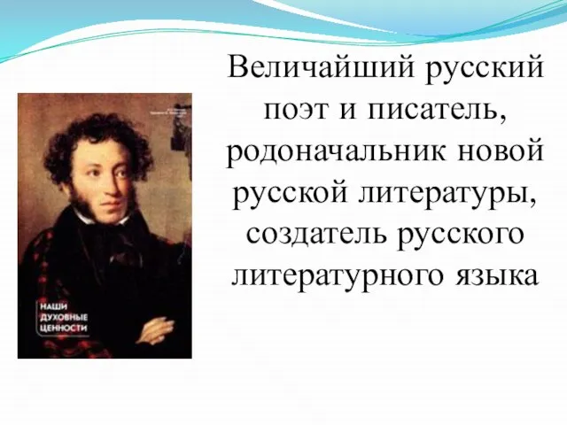Величайший русский поэт и писатель, родоначальник новой русской литературы, создатель русского литературного языка