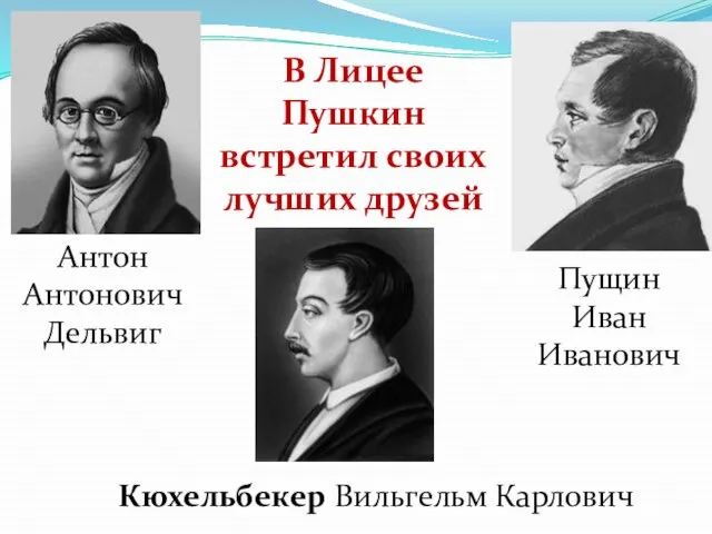 В Лицее Пушкин встретил своих лучших друзей Антон Антонович Дельвиг Пущин Иван Иванович Кюхельбекер Вильгельм Карлович