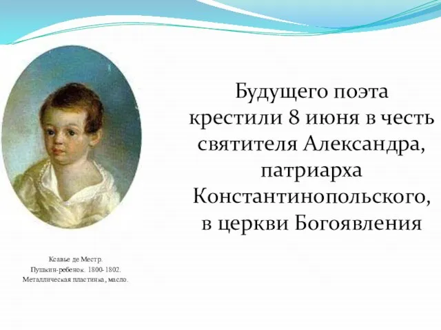 Будущего поэта крестили 8 июня в честь святителя Александра, патриарха Константинопольского, в церкви Богоявления