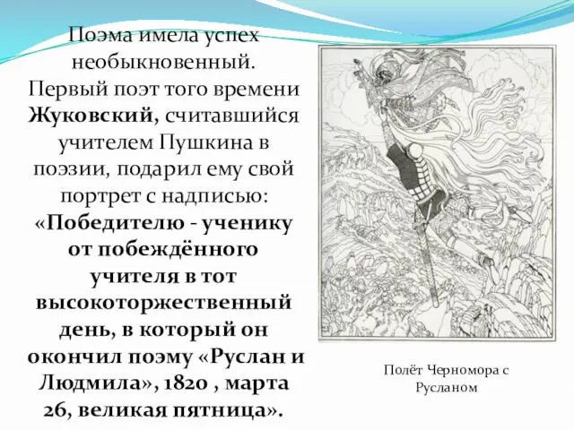 Поэма имела успех необыкновенный. Первый поэт того времени Жуковский, считавшийся учителем Пушкина