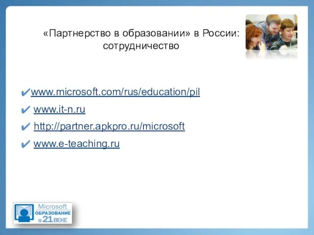 «Партнерство в образовании» в России: сотрудничество www.microsoft.com/rus/education/pil www.it-n.ru http://partner.apkpro.ru/microsoft www.e-teaching.ru