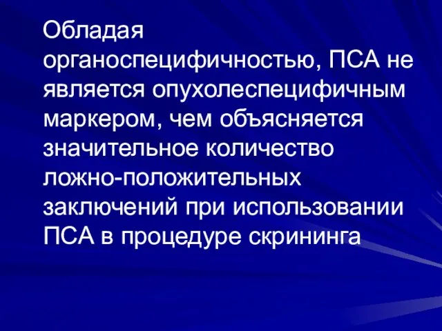 Обладая органоспецифичностью, ПСА не является опухолеспецифичным маркером, чем объясняется значительное количество ложно-положительных