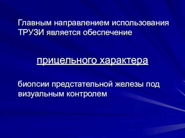 Главным направлением использования ТРУЗИ является обеспечение прицельного характера биопсии предстательной железы под визуальным контролем