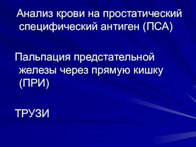 Анализ крови на простатический специфический антиген (ПСА) Пальпация предстательной железы через прямую кишку (ПРИ) ТРУЗИ