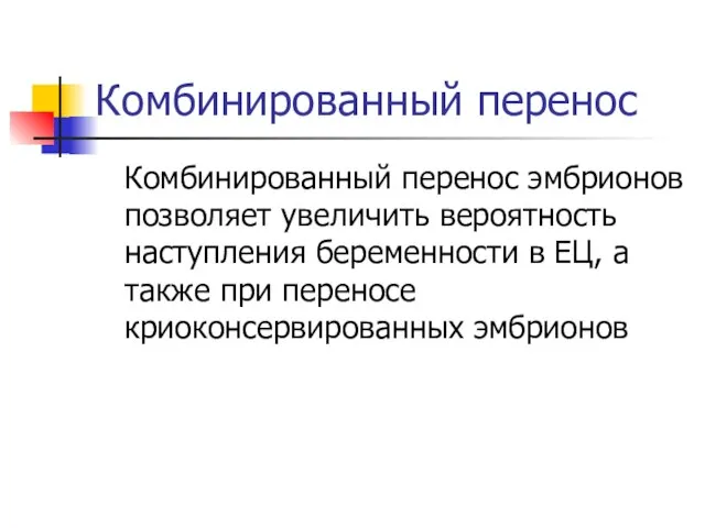 Комбинированный перенос Комбинированный перенос эмбрионов позволяет увеличить вероятность наступления беременности в ЕЦ,