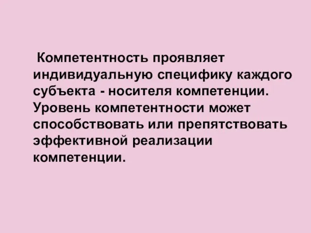 Компетентность проявляет индивидуальную специфику каждого субъекта - носителя компетенции. Уровень компетентности может