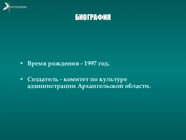 БИОГРАФИЯ Время рождения - 1997 год. Создатель - комитет по культуре администрации Архангельской области.