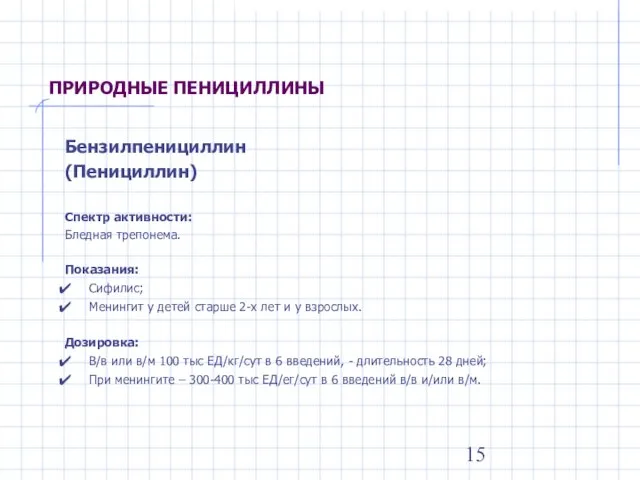 ПРИРОДНЫЕ ПЕНИЦИЛЛИНЫ Бензилпенициллин (Пенициллин) Спектр активности: Бледная трепонема. Показания: Сифилис; Менингит у