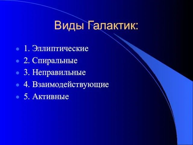 Виды Галактик: 1. Эллиптические 2. Спиральные 3. Неправильные 4. Взаимодействующие 5. Активные