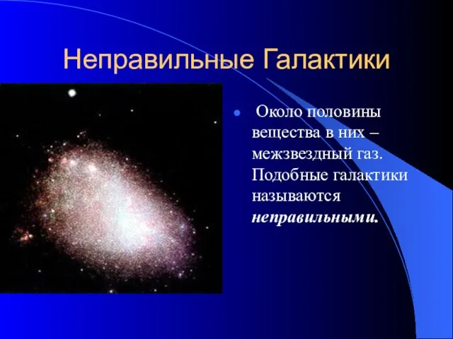 Неправильные Галактики Около половины вещества в них – межзвездный газ. Подобные галактики называются неправильными.