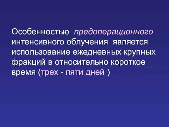 Особенностью предоперационного интенсивного облучения является использование ежедневных крупных фракций в относительно короткое