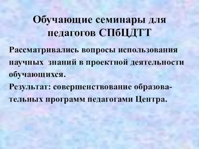 Обучающие семинары для педагогов СПбЦДТТ Рассматривались вопросы использования научных знаний в проектной