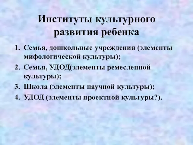 Институты культурного развития ребенка Семья, дошкольные учреждения (элементы мифологической культуры); Семья, УДОД(элементы