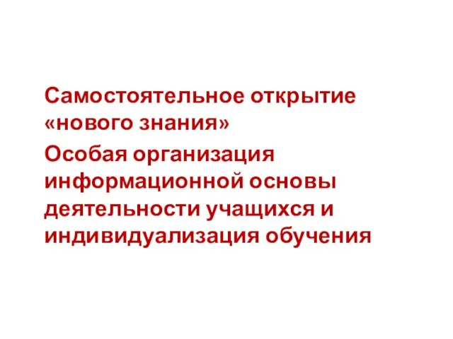 Самостоятельное открытие «нового знания» Особая организация информационной основы деятельности учащихся и индивидуализация обучения