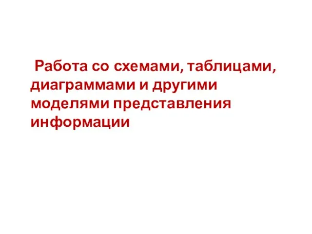 Работа со схемами, таблицами, диаграммами и другими моделями представления информации