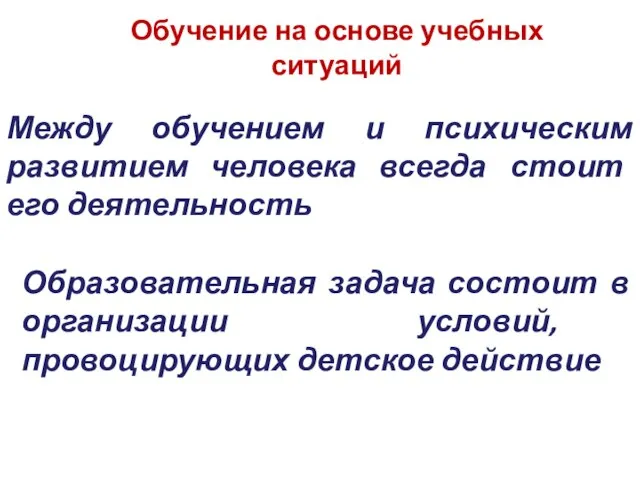 Обучение на основе учебных ситуаций Между обучением и психическим развитием человека всегда