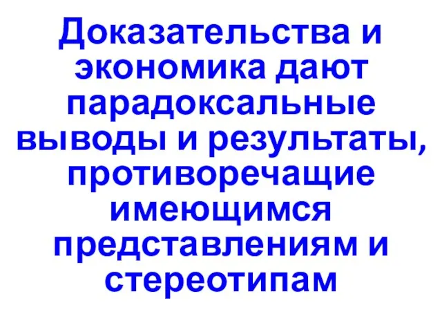 Доказательства и экономика дают парадоксальные выводы и результаты, противоречащие имеющимся представлениям и стереотипам