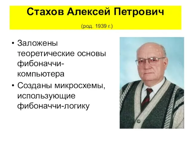 Стахов Алексей Петрович (род. 1939 г.) Заложены теоретические основы фибоначчи-компьютера Созданы микросхемы, использующие фибоначчи-логику