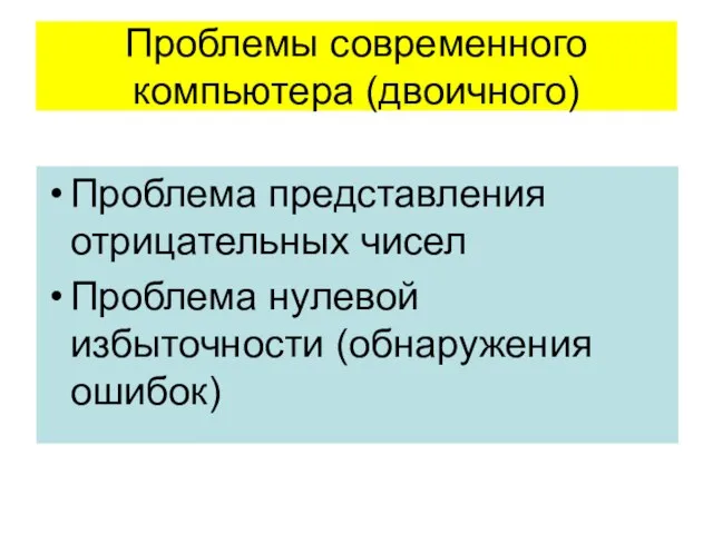 Проблемы современного компьютера (двоичного) Проблема представления отрицательных чисел Проблема нулевой избыточности (обнаружения ошибок)