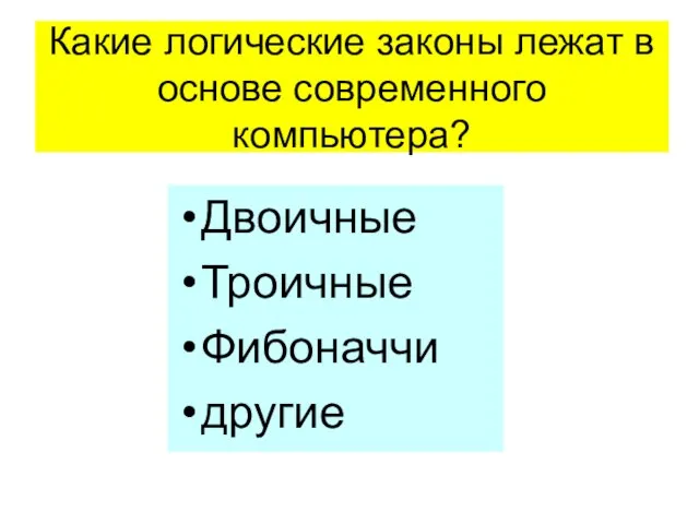 Какие логические законы лежат в основе современного компьютера? Двоичные Троичные Фибоначчи другие