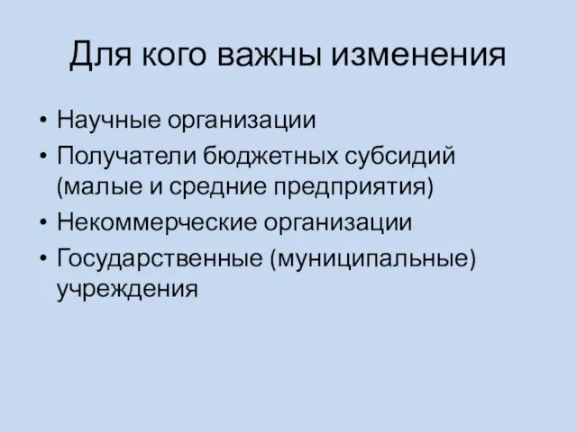 Для кого важны изменения Научные организации Получатели бюджетных субсидий (малые и средние