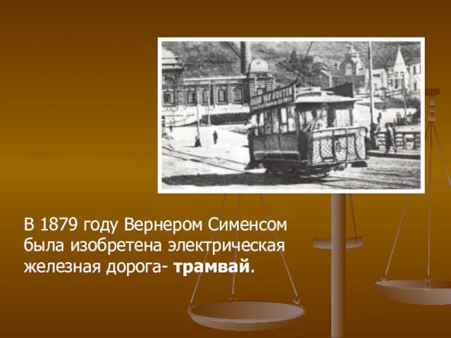 В 1879 году Вернером Сименсом была изобретена электрическая железная дорога- трамвай.
