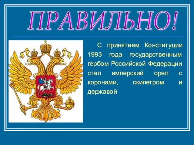 ПРАВИЛЬНО! С принятием Конституции 1993 года государственным гербом Российской Федерации стал имперский