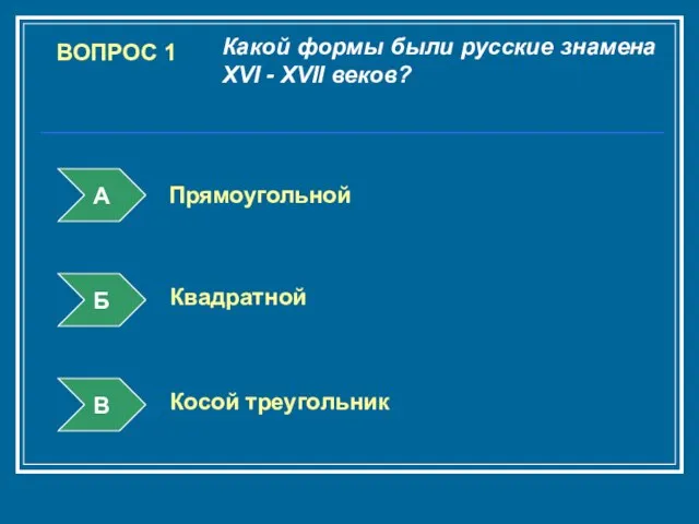 ВОПРОС 1 Какой формы были русские знамена XVI - XVII веков? А