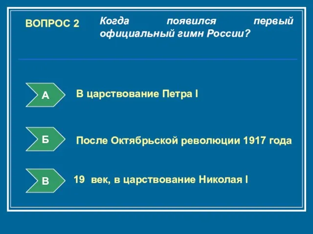 ВОПРОС 2 Когда появился первый официальный гимн России? А Б В В