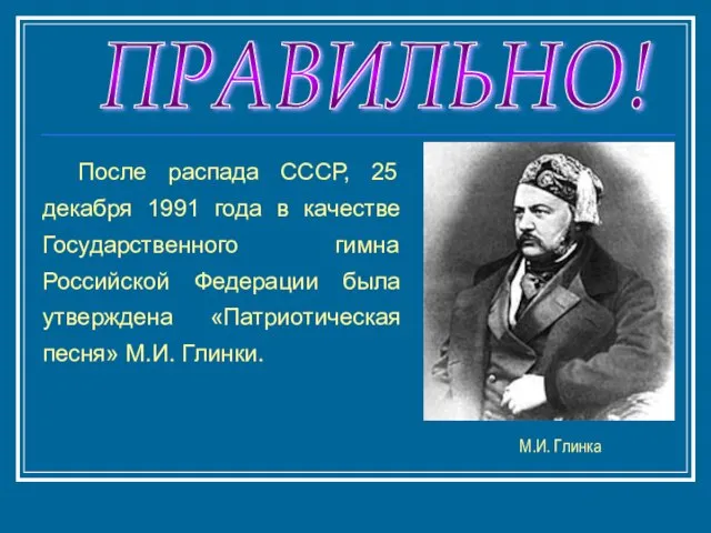 ПРАВИЛЬНО! После распада СССР, 25 декабря 1991 года в качестве Государственного гимна