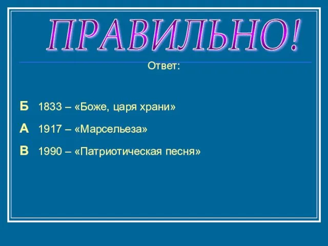 ПРАВИЛЬНО! Ответ: Б 1833 – «Боже, царя храни» А 1917 – «Марсельеза»