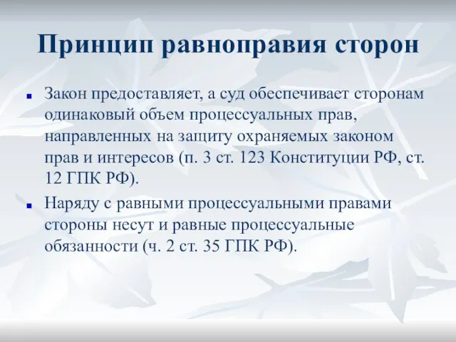 Принцип равноправия сторон Закон предоставляет, а суд обеспечивает сторонам одинаковый объем процессуальных