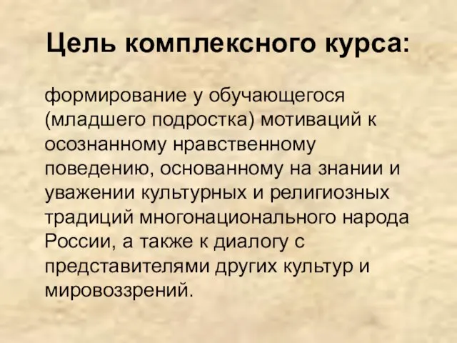 Цель комплексного курса: формирование у обучающегося (младшего подростка) мотиваций к осознанному нравственному