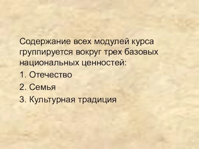 Содержание всех модулей курса группируется вокруг трех базовых национальных ценностей: 1. Отечество