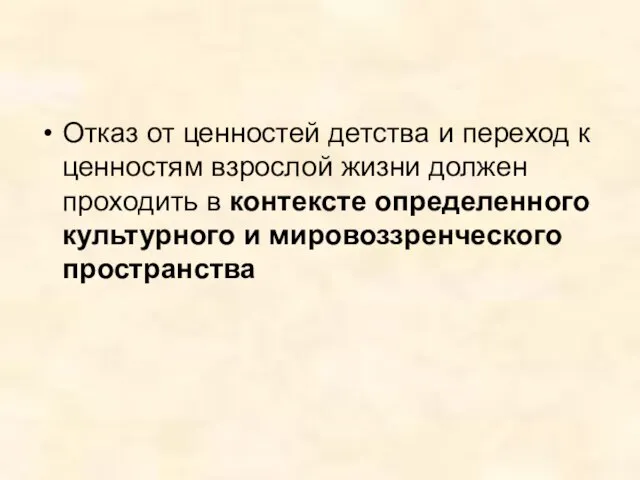 Отказ от ценностей детства и переход к ценностям взрослой жизни должен проходить