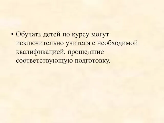 Обучать детей по курсу могут исключительно учителя с необходимой квалификацией, прошедшие соответствующую подготовку.