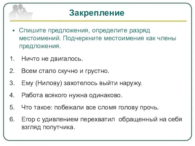 Закрепление Спишите предложения, определите разряд местоимений. Подчеркните местоимения как члены предложения. Ничто