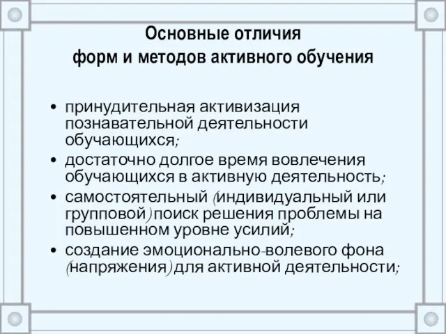 Основные отличия форм и методов активного обучения принудительная активизация познавательной деятельности обучающихся;