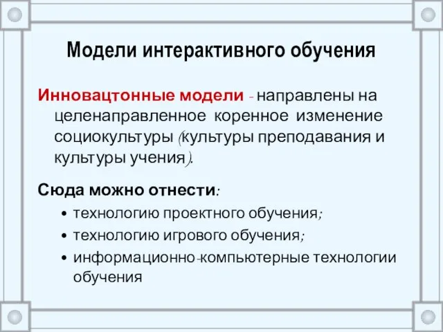 Модели интерактивного обучения Инновацтонные модели - направлены на целенаправленное коренное изменение социокультуры