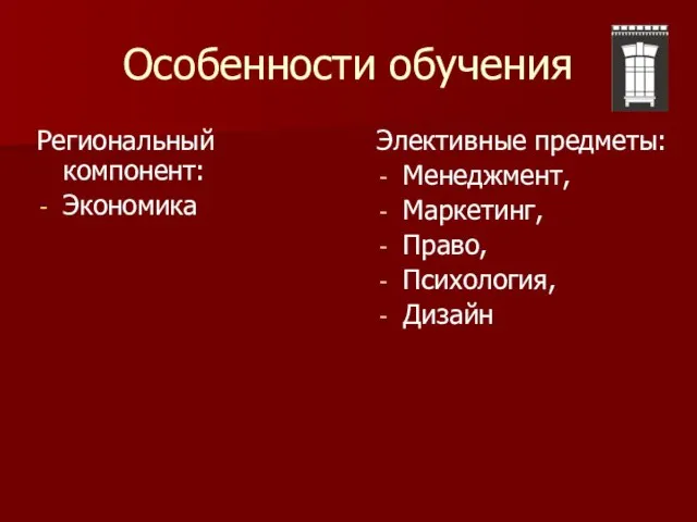 Особенности обучения Элективные предметы: Менеджмент, Маркетинг, Право, Психология, Дизайн Региональный компонент: Экономика