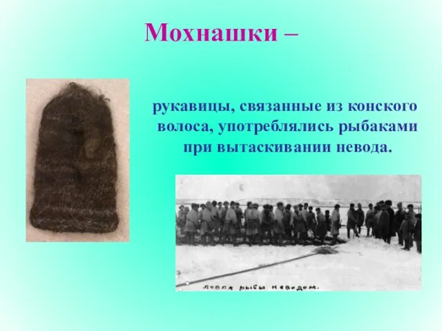Мохнашки – рукавицы, связанные из конского волоса, употреблялись рыбаками при вытаскивании невода.