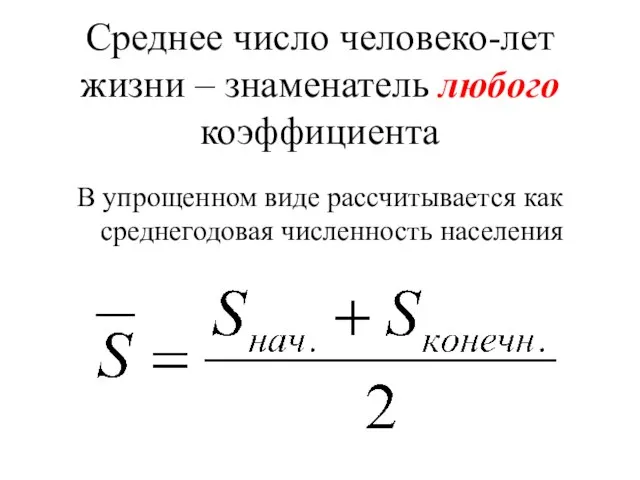 Среднее число человеко-лет жизни – знаменатель любого коэффициента В упрощенном виде рассчитывается как среднегодовая численность населения