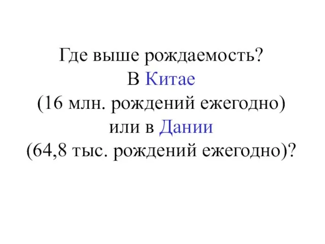 Где выше рождаемость? В Китае (16 млн. рождений ежегодно) или в Дании (64,8 тыс. рождений ежегодно)?