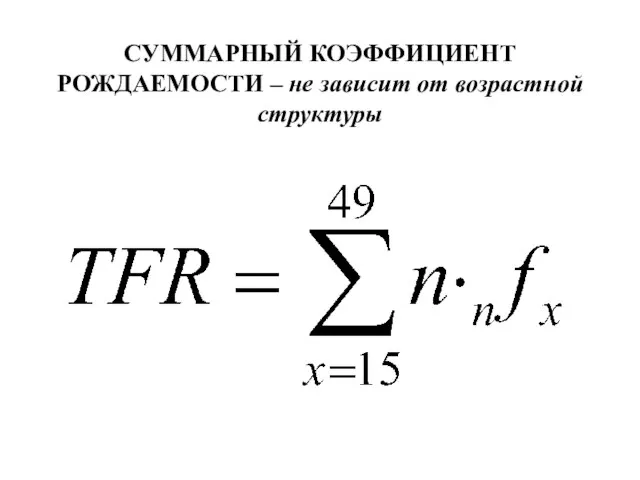 СУММАРНЫЙ КОЭФФИЦИЕНТ РОЖДАЕМОСТИ – не зависит от возрастной структуры