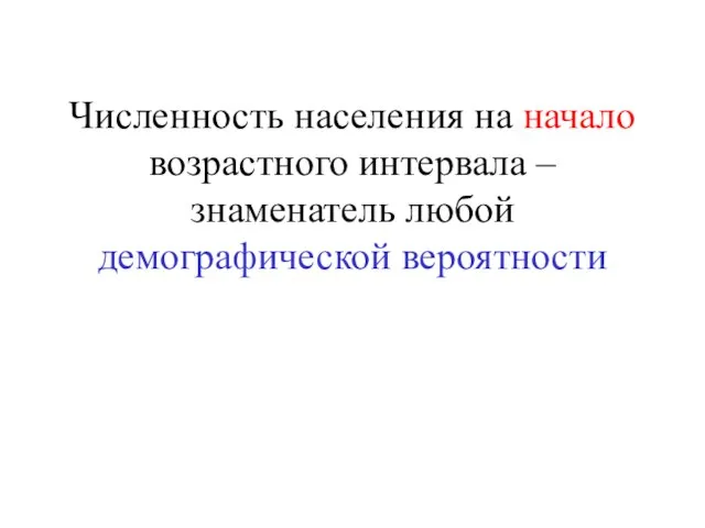 Численность населения на начало возрастного интервала – знаменатель любой демографической вероятности