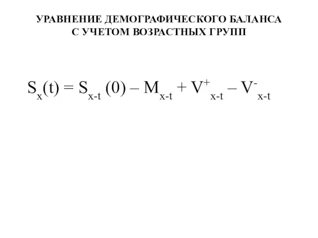 УРАВНЕНИЕ ДЕМОГРАФИЧЕСКОГО БАЛАНСА С УЧЕТОМ ВОЗРАСТНЫХ ГРУПП Sх(t) = Sх-t (0) –