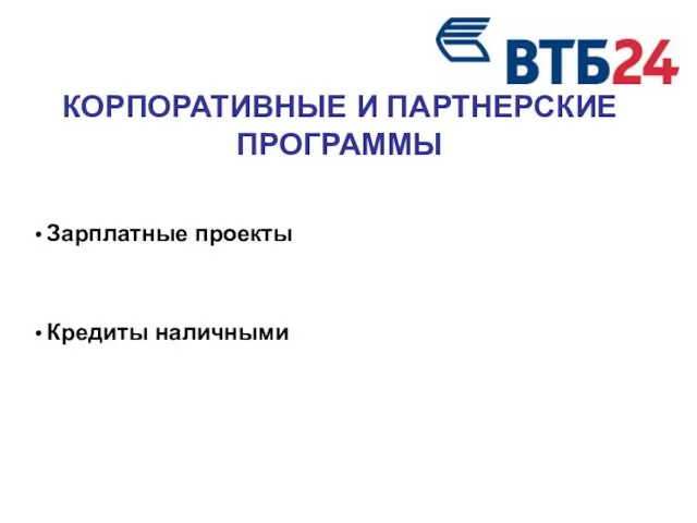 КОРПОРАТИВНЫЕ И ПАРТНЕРСКИЕ ПРОГРАММЫ Зарплатные проекты Кредиты наличными